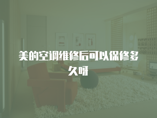 美的空調(diào)維修后可以保修多久呀