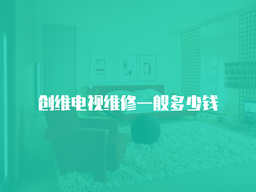 創(chuàng)維電視維修一般多少錢