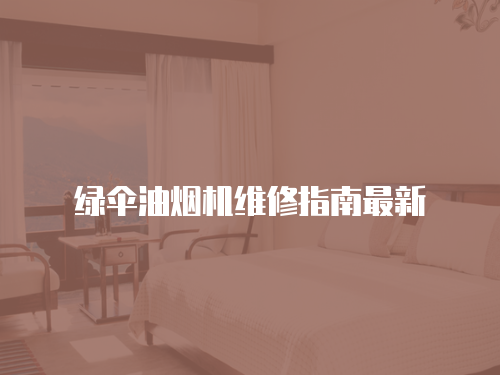 綠傘油煙機(jī)維修指南最新