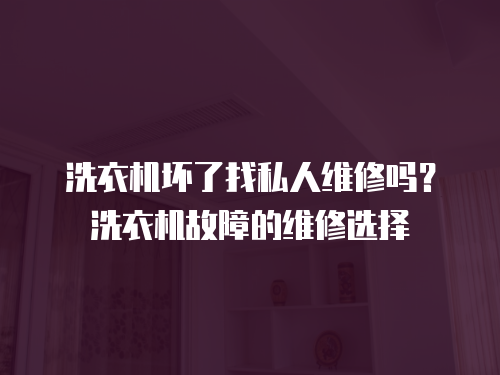 洗衣機壞了找私人維修嗎？洗衣機故障的維修選擇