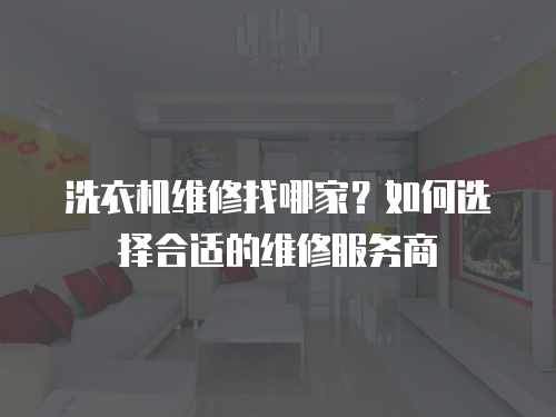 洗衣機維修找哪家？如何選擇合適的維修服務商