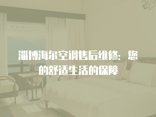 淄博海爾空調售后維修：您的舒適生活的保障