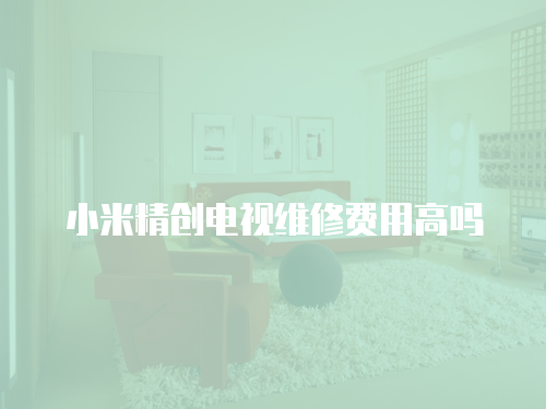 小米精創(chuàng)電視維修費用高嗎