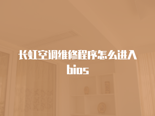 長(zhǎng)虹空調(diào)維修程序怎么進(jìn)入bios