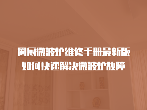 圈廚微波爐維修手冊最新版如何快速解決微波爐故障