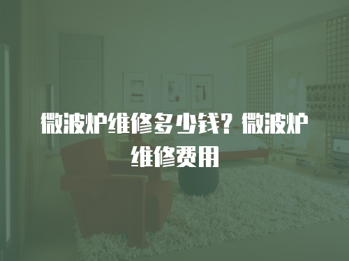微波爐維修多少錢？微波爐維修費用
