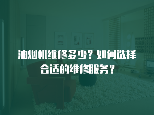 油煙機(jī)維修多少？如何選擇合適的維修服務(wù)？