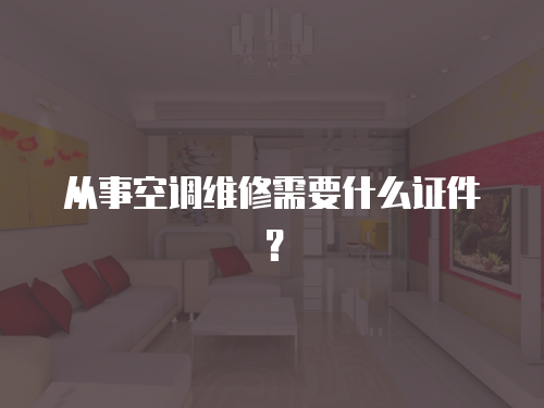 從事空調(diào)維修需要什么證件？