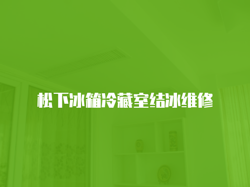 松下冰箱冷藏室結(jié)冰維修