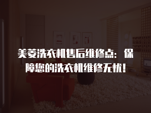 美菱洗衣機售后維修點：保障您的洗衣機維修無憂！
