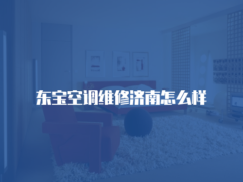 東寶空調維修濟南怎么樣