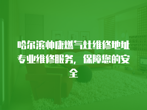 哈爾濱帥康燃氣灶維修地址專業維修服務，保障您的安全