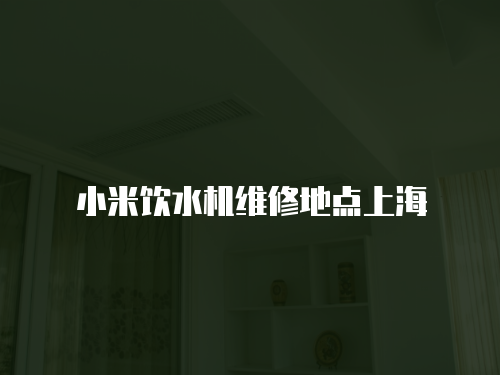 小米飲水機(jī)維修地點(diǎn)上海
