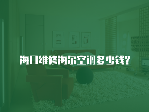 ?？诰S修海爾空調(diào)多少錢？