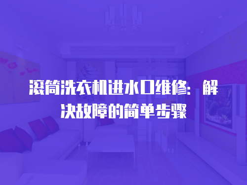 滾筒洗衣機(jī)進(jìn)水口維修：解決故障的簡(jiǎn)單步驟