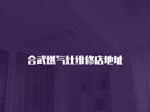 合武燃氣灶維修店地址