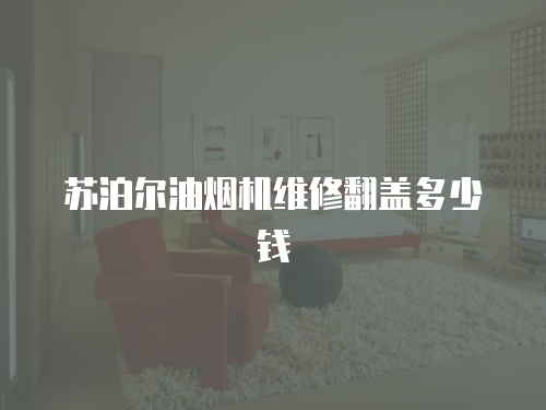 蘇泊爾油煙機維修翻蓋多少錢