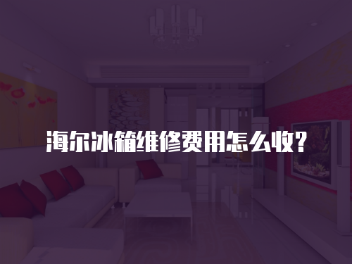 海爾冰箱維修費(fèi)用怎么收？