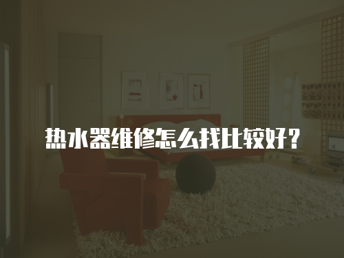 熱水器維修怎么找比較好？