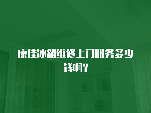 康佳冰箱維修上門服務多少錢??？