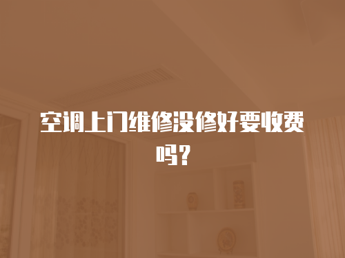 空調上門維修沒修好要收費嗎？