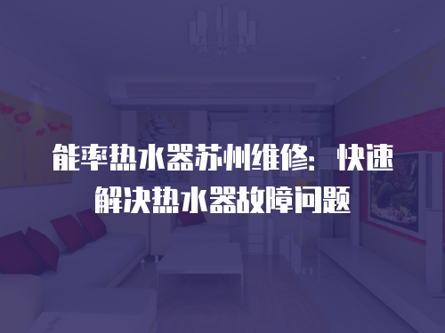 能率熱水器蘇州維修：快速解決熱水器故障問題