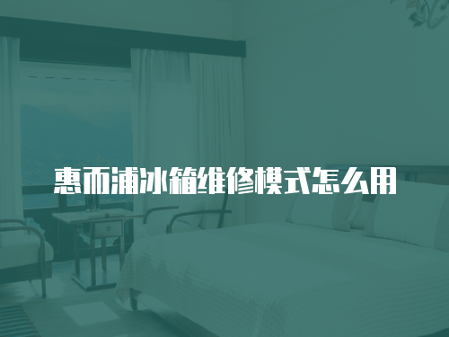 惠而浦冰箱維修模式怎么用