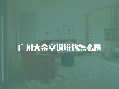 廣州大金空調維修怎么選