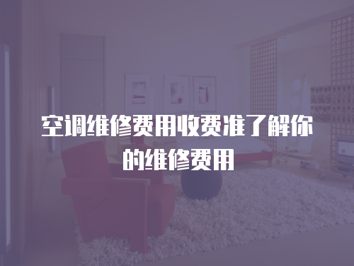 空調維修費用收費準了解你的維修費用