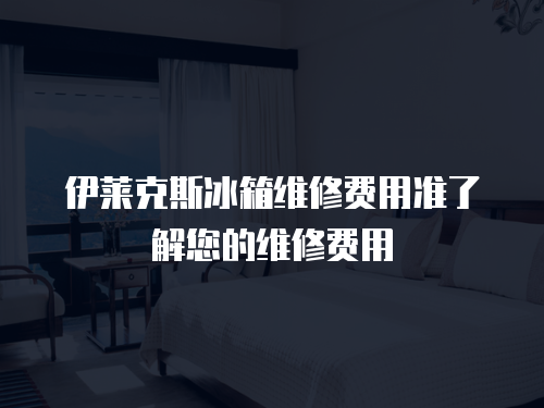 伊萊克斯冰箱維修費用準了解您的維修費用