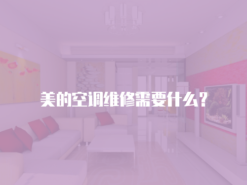 美的空調維修需要什么？