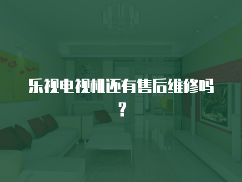 樂視電視機還有售后維修嗎？