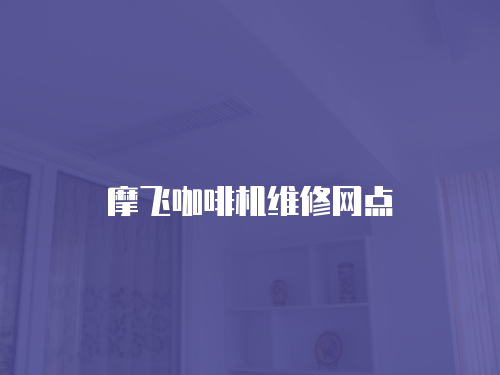 摩飛咖啡機維修網(wǎng)點