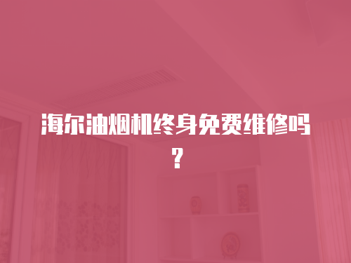 海爾油煙機(jī)終身免費(fèi)維修嗎？