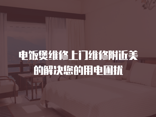 電飯煲維修上門維修附近美的解決您的用電困擾