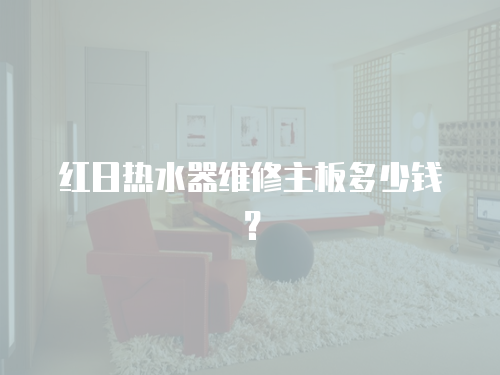 紅日熱水器維修主板多少錢？