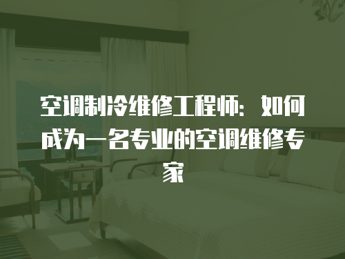 空調(diào)制冷維修工程師：如何成為一名專業(yè)的空調(diào)維修專家