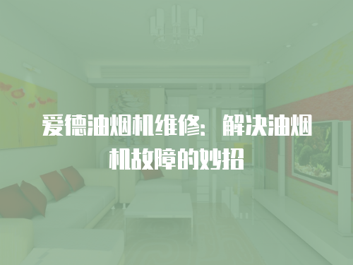 愛(ài)德油煙機(jī)維修：解決油煙機(jī)故障的妙招