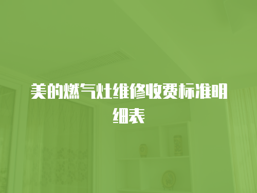 美的燃氣灶維修收費標準明細表