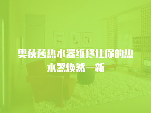 奧荻莎熱水器維修讓你的熱水器煥然一新