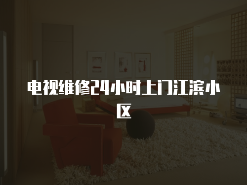 電視維修24小時上門江濱小區