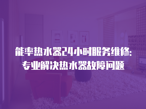 能率熱水器24小時服務維修：專業解決熱水器故障問題