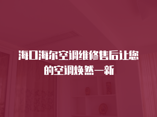 海口海爾空調(diào)維修售后讓您的空調(diào)煥然一新