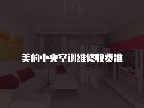 美的中央空調(diào)維修收費(fèi)準(zhǔn)