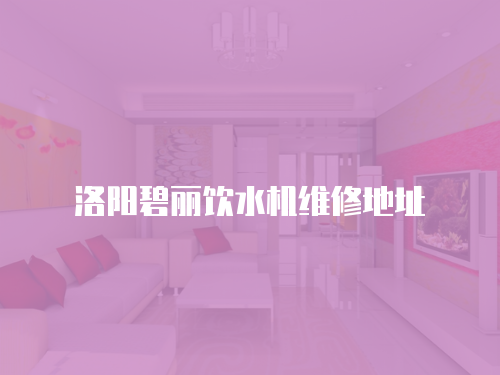 洛陽(yáng)碧麗飲水機(jī)維修地址