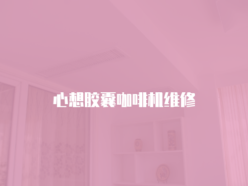 心想膠囊咖啡機維修