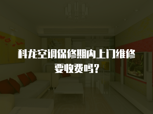 科龍空調(diào)保修期內(nèi)上門維修要收費(fèi)嗎？