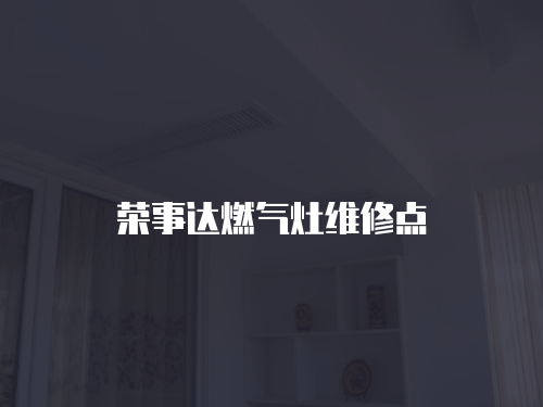 榮事達(dá)燃?xì)庠罹S修點(diǎn)