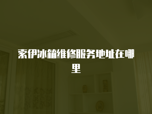 索伊冰箱維修服務(wù)地址在哪里