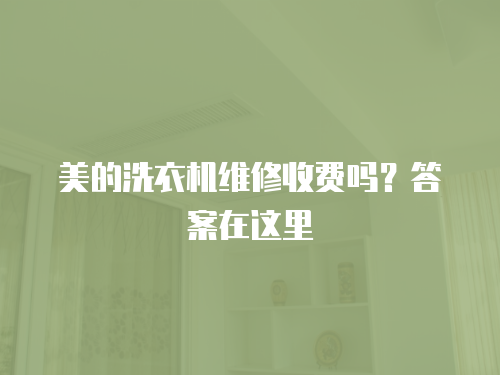 美的洗衣機維修收費嗎？答案在這里